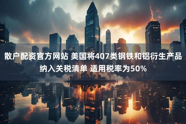 散户配资官方网站 美国将407类钢铁和铝衍生产品纳入关税清单 适用税率为50%