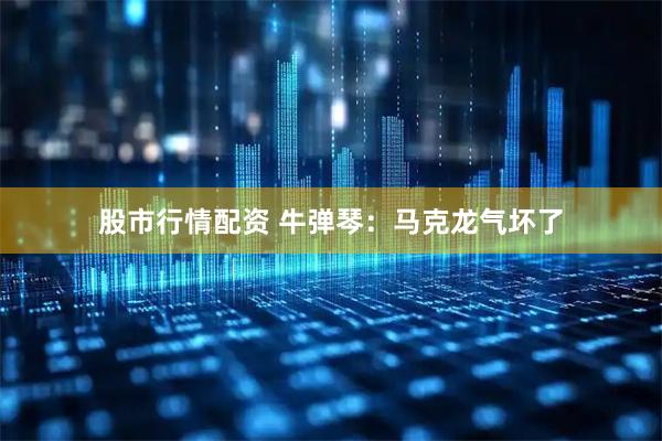股市行情配资 牛弹琴：马克龙气坏了