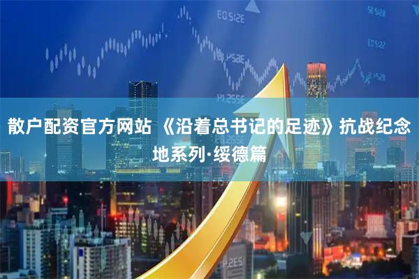 散户配资官方网站 《沿着总书记的足迹》抗战纪念地系列·绥德篇