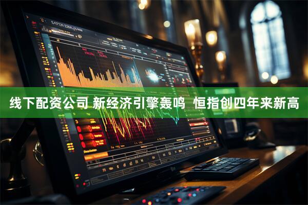 线下配资公司 新经济引擎轰鸣  恒指创四年来新高