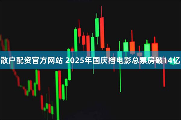 散户配资官方网站 2025年国庆档电影总票房破14亿