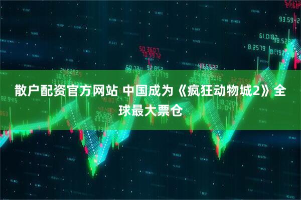 散户配资官方网站 中国成为《疯狂动物城2》全球最大票仓