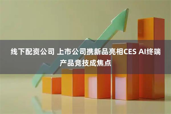 线下配资公司 上市公司携新品亮相CES AI终端产品竞技成焦点