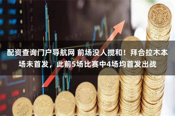 配资查询门户导航网 前场没人搅和！拜合拉木本场未首发，此前5场比赛中4场均首发出战