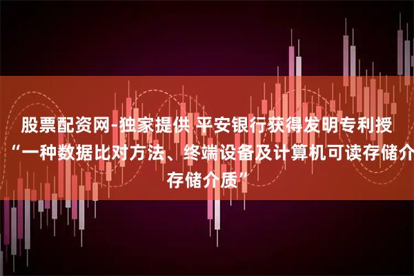 股票配资网-独家提供 平安银行获得发明专利授权：“一种数据比对方法、终端设备及计算机可读存储介质”