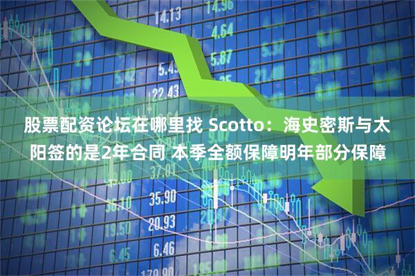 股票配资论坛在哪里找 Scotto：海史密斯与太阳签的是2年合同 本季全额保障明年部分保障