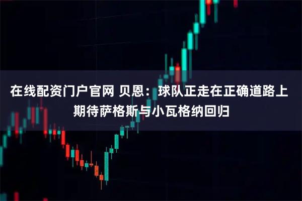 在线配资门户官网 贝恩：球队正走在正确道路上 期待萨格斯与小瓦格纳回归