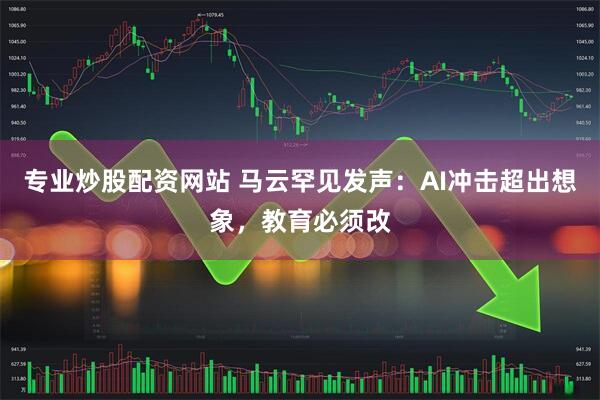 专业炒股配资网站 马云罕见发声：AI冲击超出想象，教育必须改