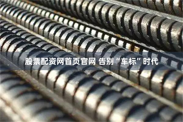 股票配资网首页官网 告别“车标”时代