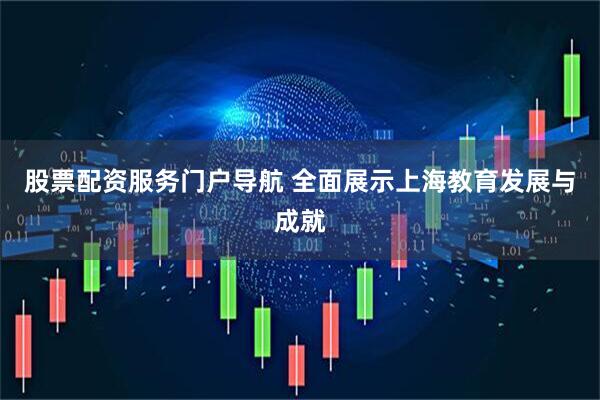 股票配资服务门户导航 全面展示上海教育发展与成就