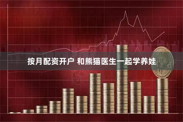 按月配资开户 和熊猫医生一起学养娃