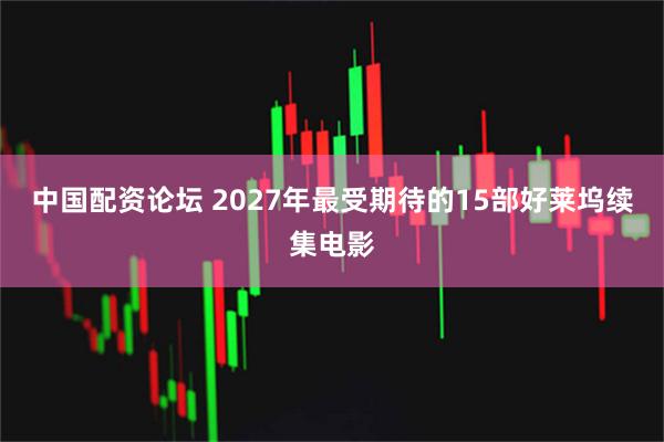中国配资论坛 2027年最受期待的15部好莱坞续集电影